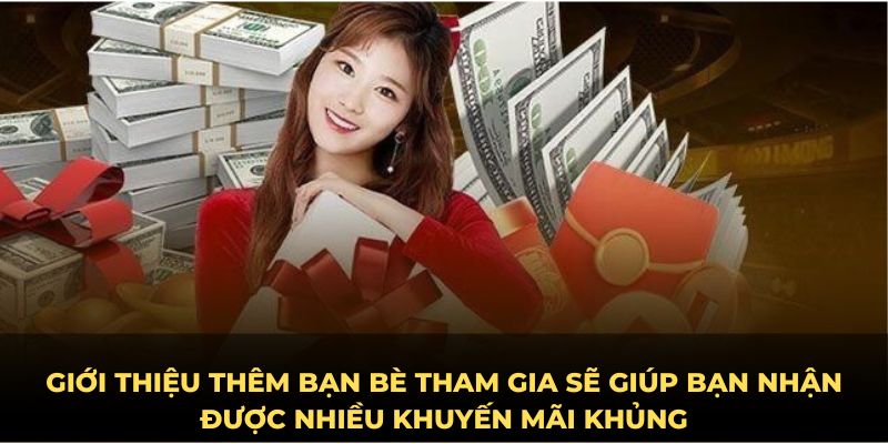 Giới thiệu thêm bạn bè tham gia sẽ giúp bạn nhận được nhiều khuyến mãi khủng