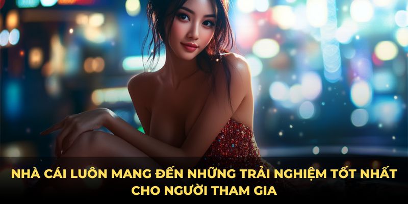 Nhà cái luôn mang đến những trải nghiệm tốt nhất cho người tham gia